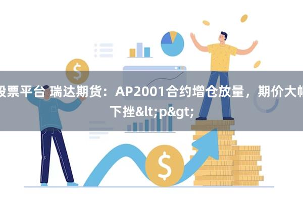 股票平台 瑞达期货：AP2001合约增仓放量，期价大幅下挫<p>