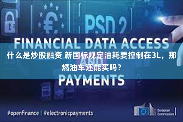 什么是炒股融资 新国标规定油耗要控制在3L，那燃油车还能买吗？