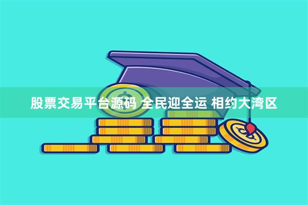 股票交易平台源码 全民迎全运 相约大湾区