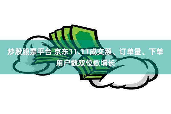 炒股股票平台 京东11.11成交额、订单量、下单用户数双位数增长