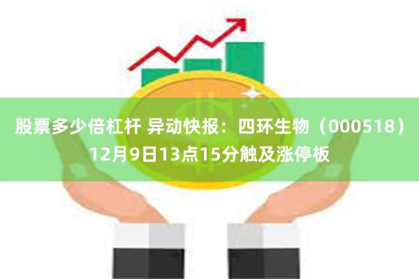 股票多少倍杠杆 异动快报：四环生物（000518）12月9日13点15分触及涨停板
