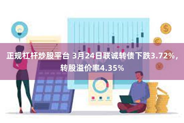 正规杠杆炒股平台 3月24日联诚转债下跌3.72%，转股溢价率4.35%