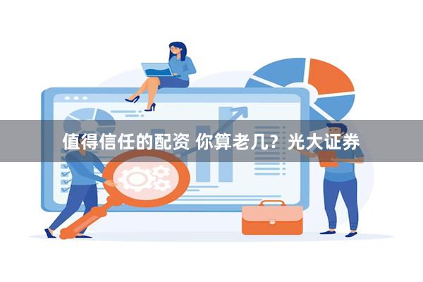 值得信任的配资 你算老几？光大证券