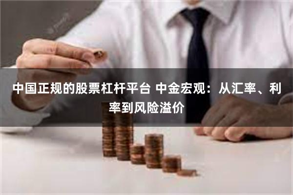 中国正规的股票杠杆平台 中金宏观：从汇率、利率到风险溢价