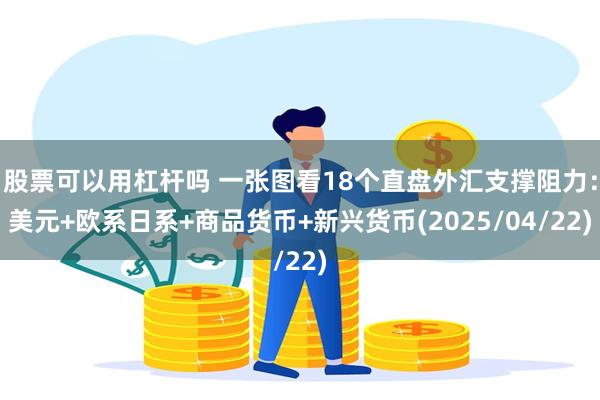 股票可以用杠杆吗 一张图看18个直盘外汇支撑阻力：美元+欧系日系+商品货币+新兴货币(2025/04/22)