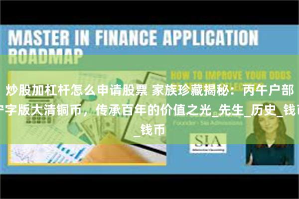 炒股加杠杆怎么申请股票 家族珍藏揭秘：丙午户部宁字版大清铜币，传承百年的价值之光_先生_历史_钱币