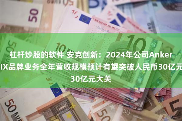 杠杆炒股的软件 安克创新：2024年公司Anker SOLIX品牌业务全年营收规模预计有望突破人民币30亿元大关