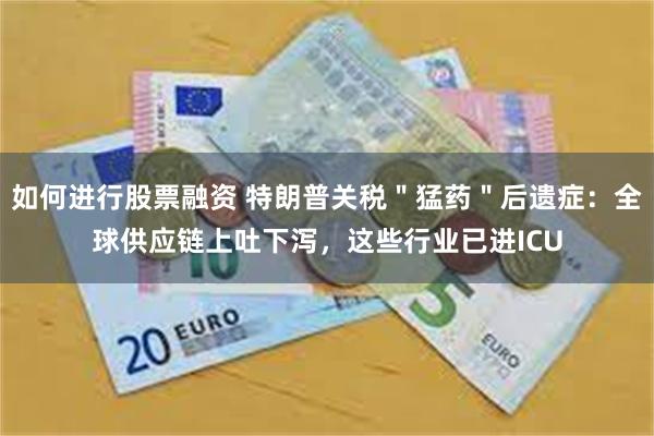 如何进行股票融资 特朗普关税＂猛药＂后遗症：全球供应链上吐下泻，这些行业已进ICU
