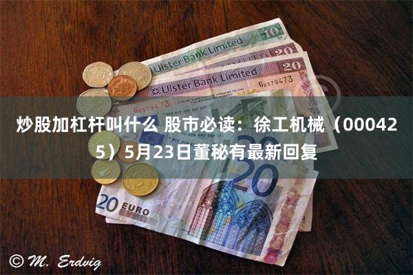 炒股加杠杆叫什么 股市必读：徐工机械（000425）5月23日董秘有最新回复