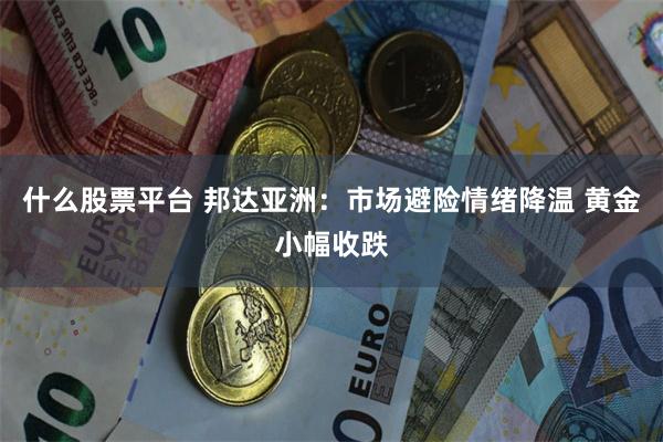 什么股票平台 邦达亚洲：市场避险情绪降温 黄金小幅收跌