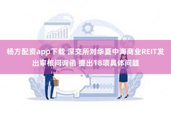 杨方配资app下载 深交所对华夏中海商业REIT发出审核问询函 提出18项具体问题