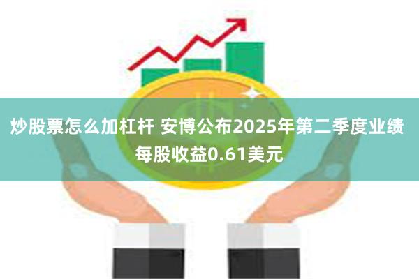 炒股票怎么加杠杆 安博公布2025年第二季度业绩 每股收益0.61美元