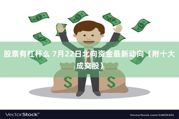 股票有杠杆么 7月22日北向资金最新动向（附十大成交股）