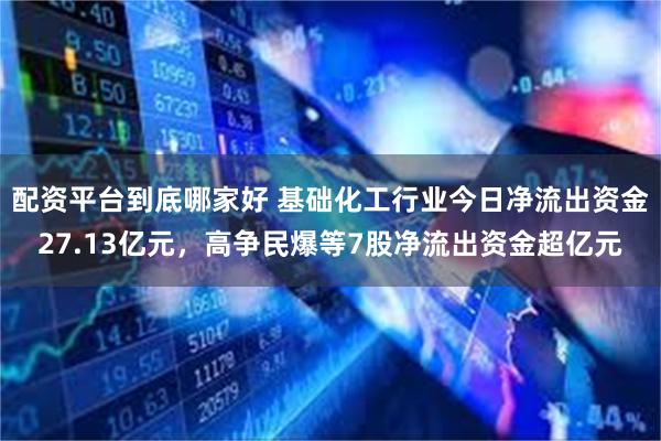 配资平台到底哪家好 基础化工行业今日净流出资金27.13亿元，高争民爆等7股净流出资金超亿元