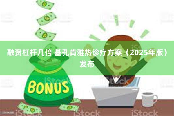 融资杠杆几倍 基孔肯雅热诊疗方案（2025年版）发布