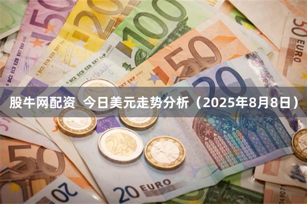 股牛网配资  今日美元走势分析（2025年8月8日）