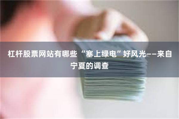 杠杆股票网站有哪些 “塞上绿电”好风光——来自宁夏的调查