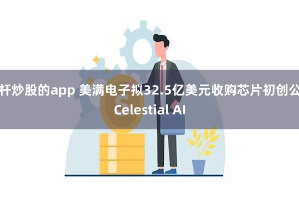 杠杆炒股的app 美满电子拟32.5亿美元收购芯片初创公司Celestial AI