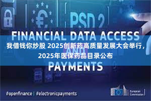 我借钱你炒股 2025创新药高质量发展大会举行，2025年医保药品目录公布