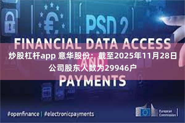 炒股杠杆app 意华股份：截至2025年11月28日公司股东人数为29946户