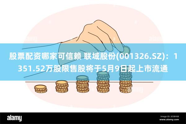 股票配资哪家可信赖 联域股份(001326.SZ)：1351.52万股限售股将于5月9日起上市流通