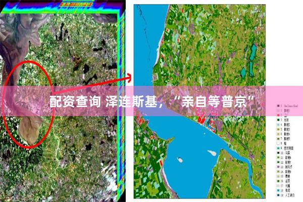 配资查询 泽连斯基，“亲自等普京”