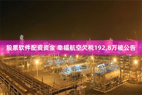 股票软件配资资金 幸福航空欠税192.8万被公告