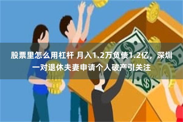 股票里怎么用杠杆 月入1.2万负债1.2亿，深圳一对退休夫妻申请个人破产引关注