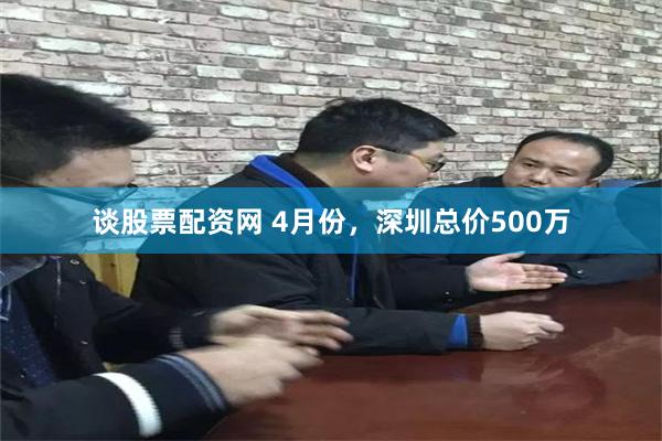 谈股票配资网 4月份，深圳总价500万