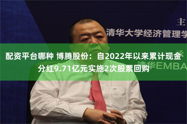 配资平台哪种 博腾股份：自2022年以来累计现金分红9.71亿元实施2次股票回购