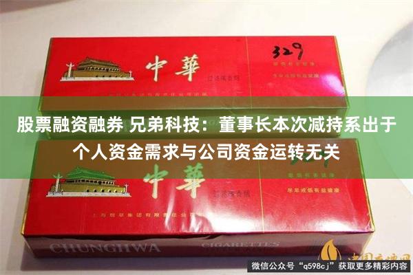 股票融资融券 兄弟科技：董事长本次减持系出于个人资金需求与公司资金运转无关