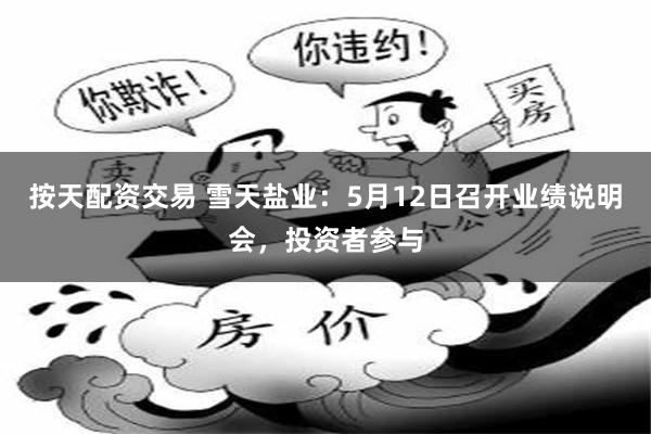按天配资交易 雪天盐业：5月12日召开业绩说明会，投资者参与