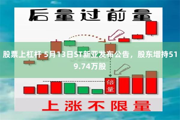 股票上杠杆 5月13日ST新亚发布公告，股东增持519.74万股