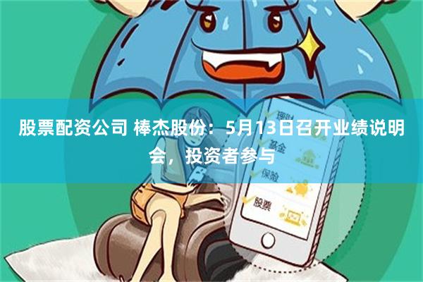 股票配资公司 棒杰股份：5月13日召开业绩说明会，投资者参与