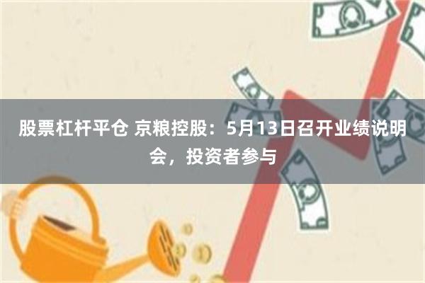 股票杠杆平仓 京粮控股：5月13日召开业绩说明会，投资者参与