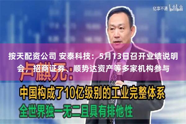 按天配资公司 安泰科技：5月13日召开业绩说明会，招商证券、顺势达资产等多家机构参与