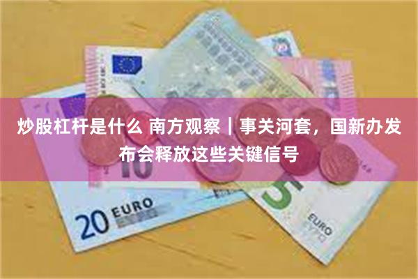 炒股杠杆是什么 南方观察｜事关河套，国新办发布会释放这些关键信号