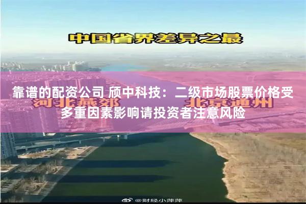 靠谱的配资公司 颀中科技：二级市场股票价格受多重因素影响请投资者注意风险