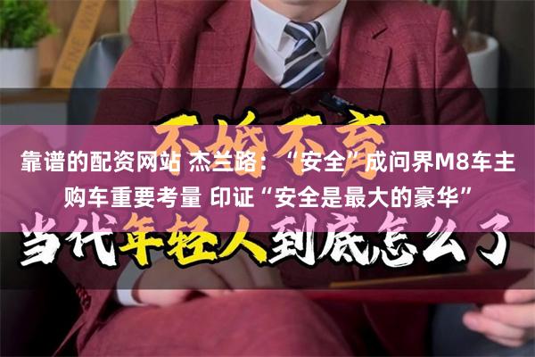 靠谱的配资网站 杰兰路：“安全”成问界M8车主购车重要考量 印证“安全是最大的豪华”