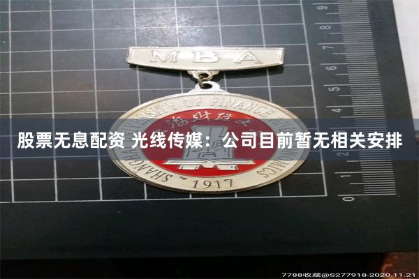 股票无息配资 光线传媒：公司目前暂无相关安排
