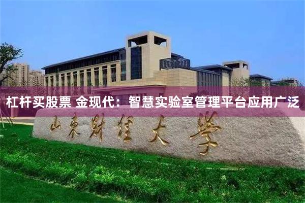 杠杆买股票 金现代：智慧实验室管理平台应用广泛