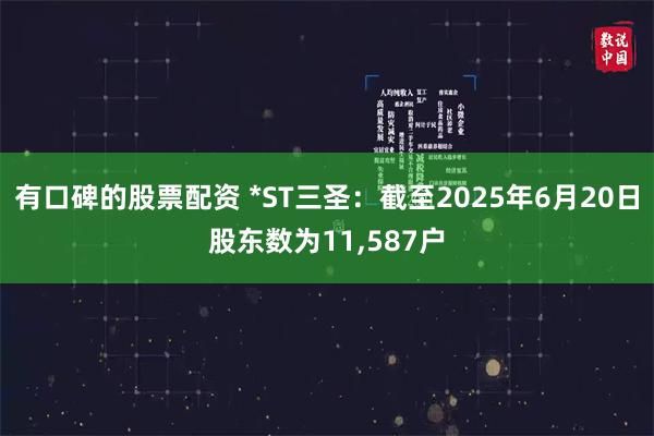 有口碑的股票配资 *ST三圣：截至2025年6月20日股东数为11,587户