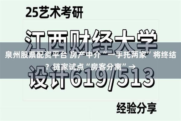 泉州股票配资平台 房产中介“一手托两家”将终结？链家试点“房客分离”→