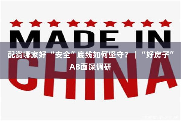 配资哪家好 “安全”底线如何坚守？｜“好房子”AB面深调研