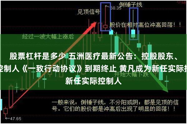 股票杠杆是多少 五洲医疗最新公告：控股股东、实际控制人《一致行动协议》到期终止 黄凡成为新任实际控制人