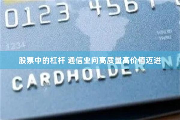 股票中的杠杆 通信业向高质量高价值迈进