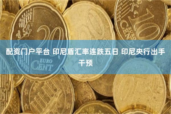 配资门户平台 印尼盾汇率连跌五日 印尼央行出手干预