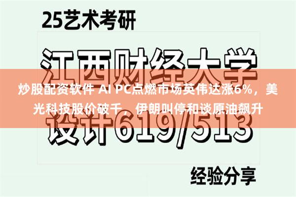 炒股配资软件 AI PC点燃市场英伟达涨6%，美光科技股价破千，伊朗叫停和谈原油飙升
