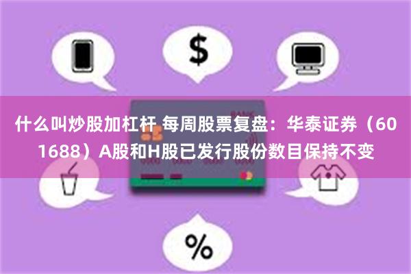 什么叫炒股加杠杆 每周股票复盘：华泰证券（601688）A股和H股已发行股份数目保持不变