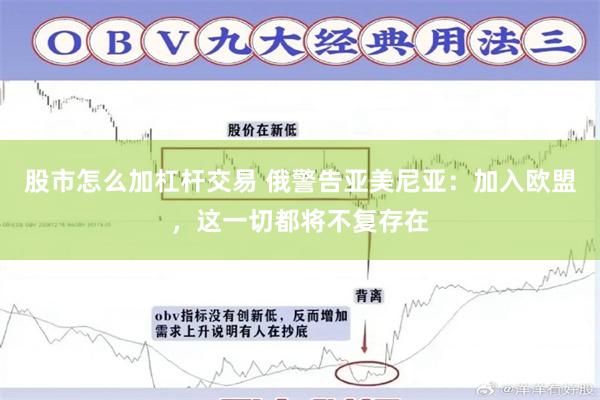 股市怎么加杠杆交易 俄警告亚美尼亚:加入欧盟,这一切都将不复存在